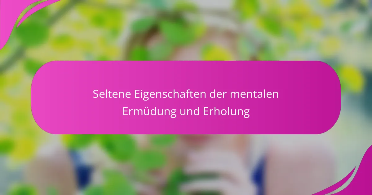 Seltene Eigenschaften der mentalen Ermüdung und Erholung