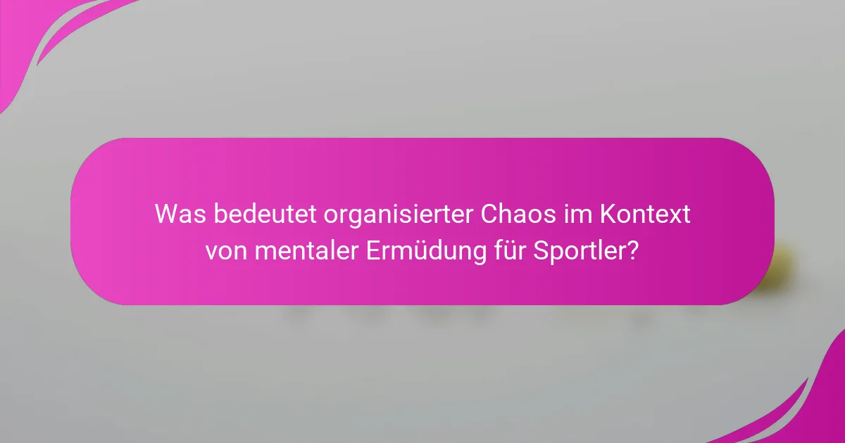 Was bedeutet organisierter Chaos im Kontext von mentaler Ermüdung für Sportler?