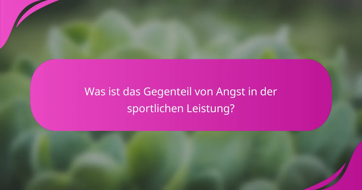 Was ist das Gegenteil von Angst in der sportlichen Leistung?