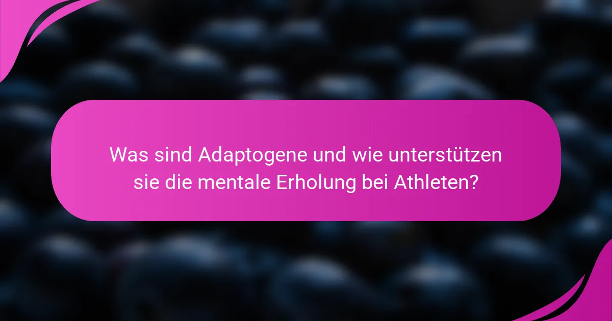 Was sind Adaptogene und wie unterstützen sie die mentale Erholung bei Athleten?