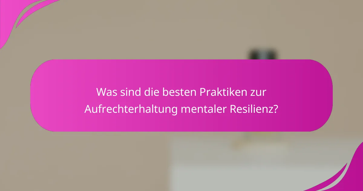 Was sind die besten Praktiken zur Aufrechterhaltung mentaler Resilienz?