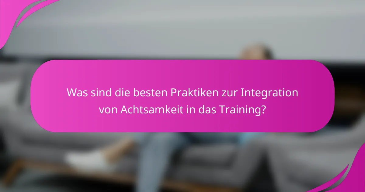 Was sind die besten Praktiken zur Integration von Achtsamkeit in das Training?