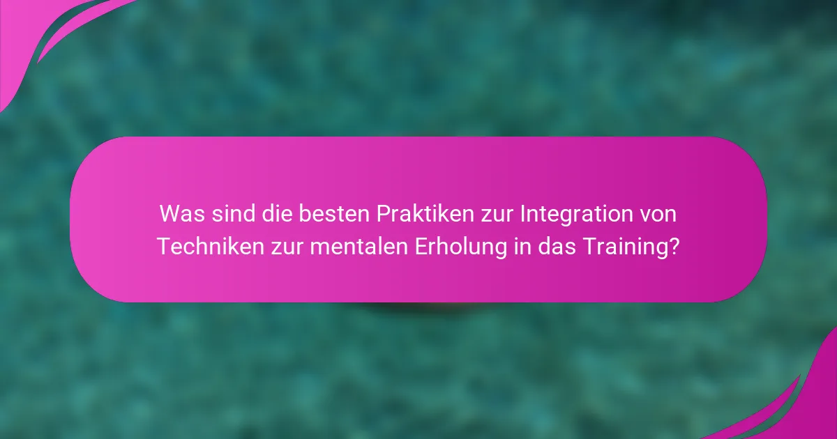 Was sind die besten Praktiken zur Integration von Techniken zur mentalen Erholung in das Training?