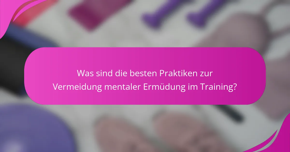Was sind die besten Praktiken zur Vermeidung mentaler Ermüdung im Training?