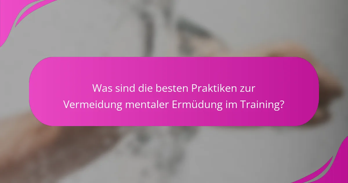Was sind die besten Praktiken zur Vermeidung mentaler Ermüdung im Training?
