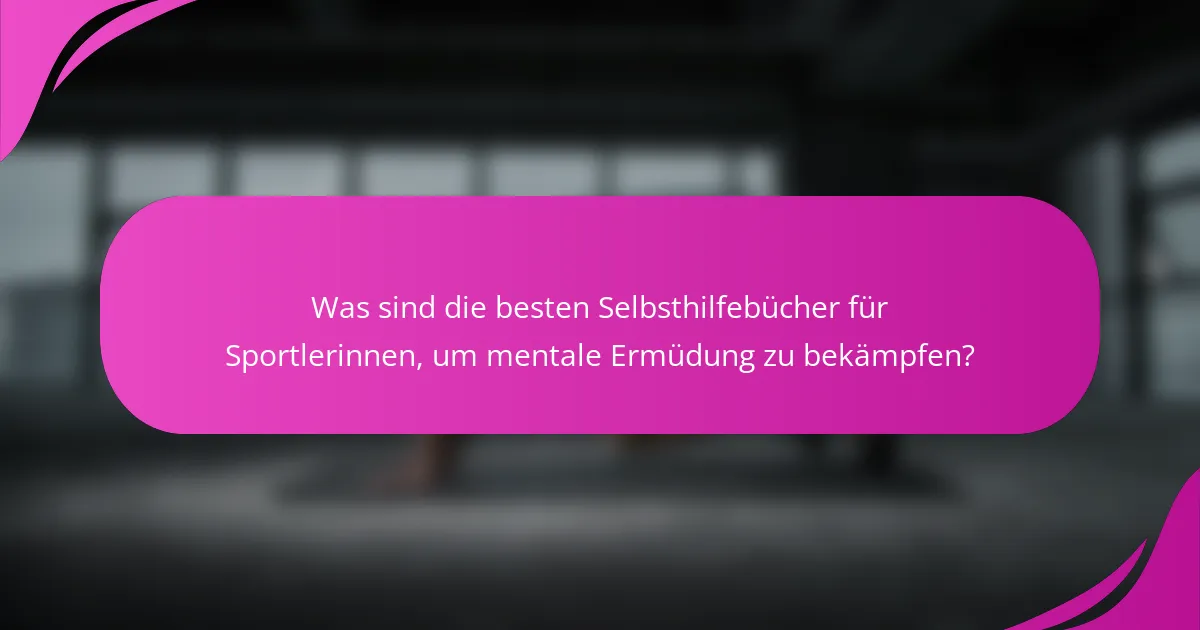 Was sind die besten Selbsthilfebücher für Sportlerinnen, um mentale Ermüdung zu bekämpfen?