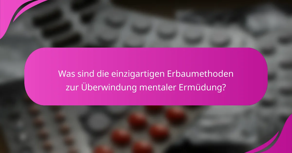 Was sind die einzigartigen Erbaumethoden zur Überwindung mentaler Ermüdung?
