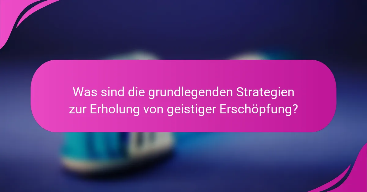 Was sind die grundlegenden Strategien zur Erholung von geistiger Erschöpfung?