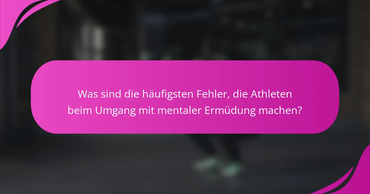 Was sind die häufigsten Fehler, die Athleten beim Umgang mit mentaler Ermüdung machen?