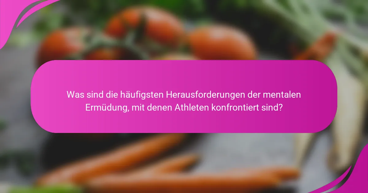 Was sind die häufigsten Herausforderungen der mentalen Ermüdung, mit denen Athleten konfrontiert sind?