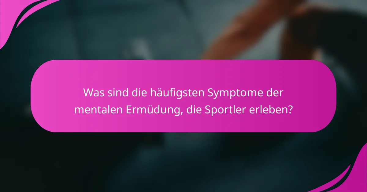 Was sind die häufigsten Symptome der mentalen Ermüdung, die Sportler erleben?