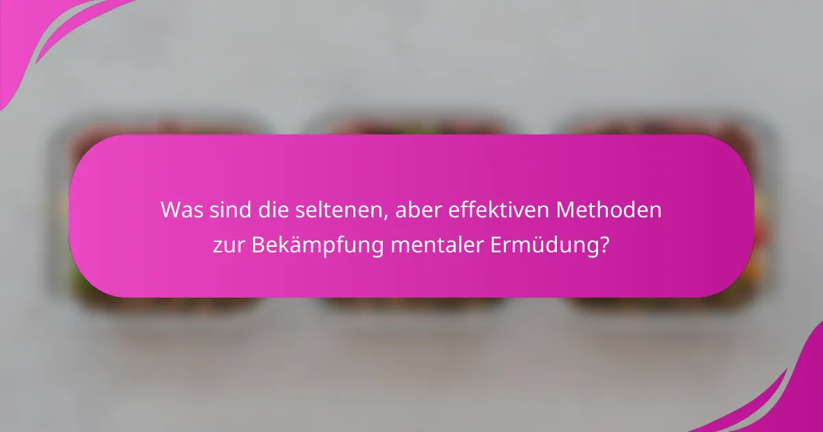 Was sind die seltenen, aber effektiven Methoden zur Bekämpfung mentaler Ermüdung?
