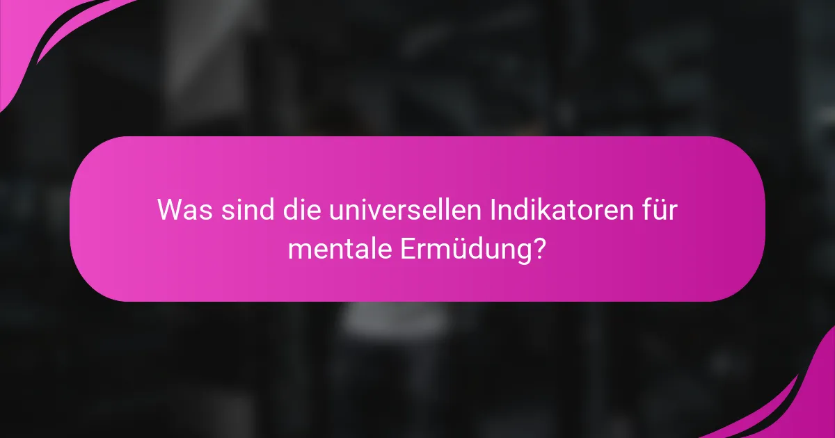 Was sind die universellen Indikatoren für mentale Ermüdung?