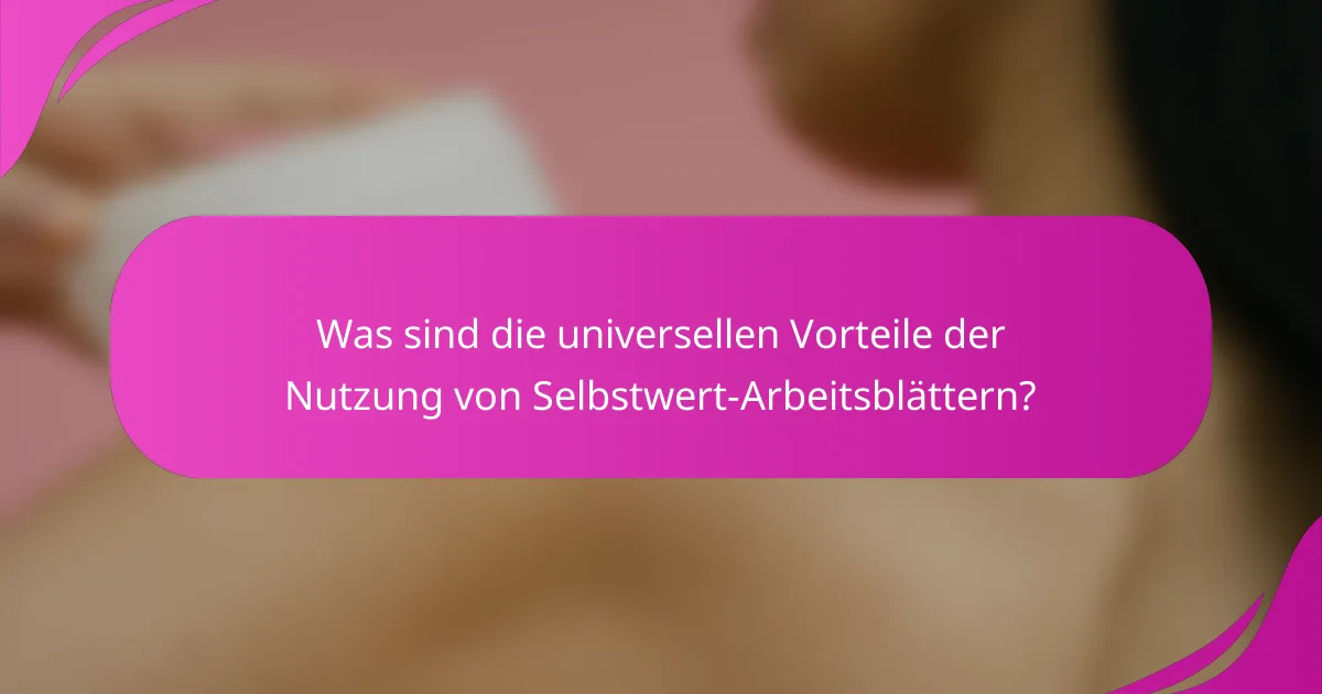 Was sind die universellen Vorteile der Nutzung von Selbstwert-Arbeitsblättern?