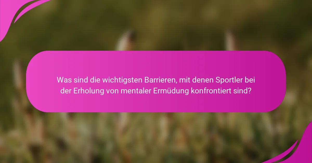 Was sind die wichtigsten Barrieren, mit denen Sportler bei der Erholung von mentaler Ermüdung konfrontiert sind?