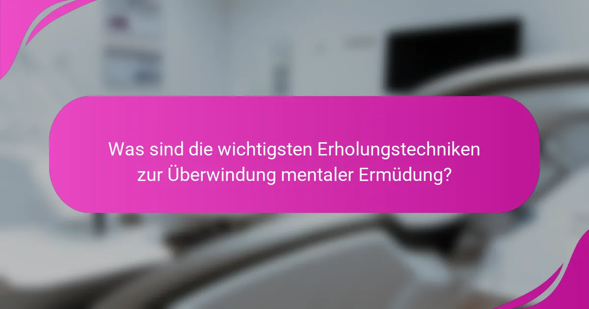Was sind die wichtigsten Erholungstechniken zur Überwindung mentaler Ermüdung?