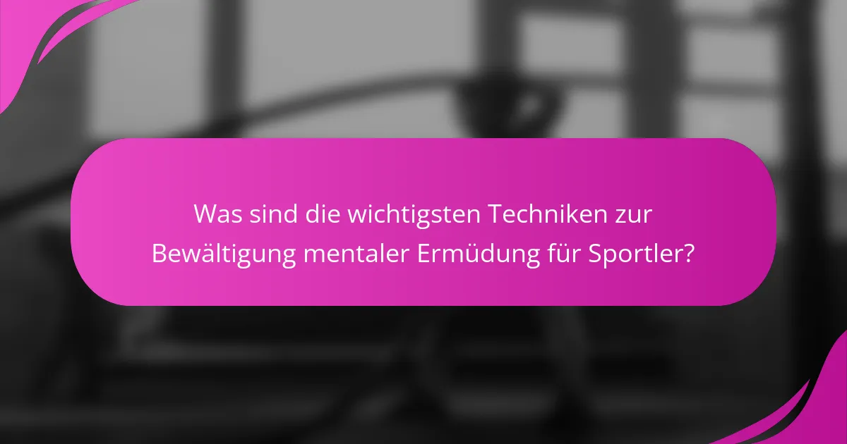 Was sind die wichtigsten Techniken zur Bewältigung mentaler Ermüdung für Sportler?