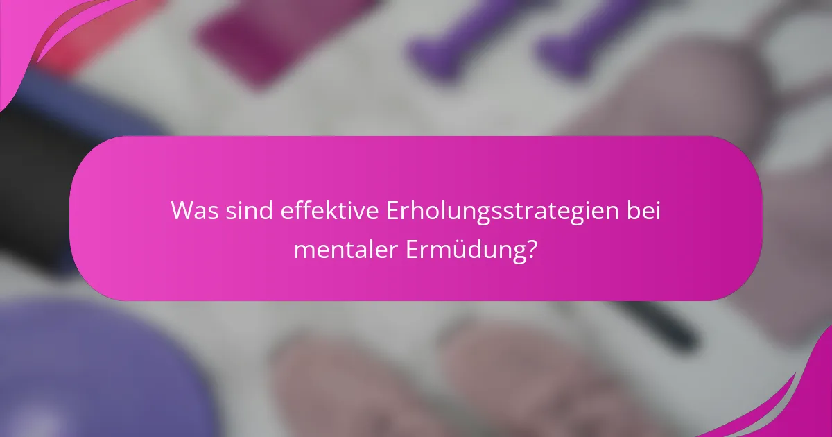 Was sind effektive Erholungsstrategien bei mentaler Ermüdung?