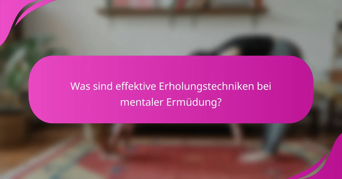 Was sind effektive Erholungstechniken bei mentaler Ermüdung?
