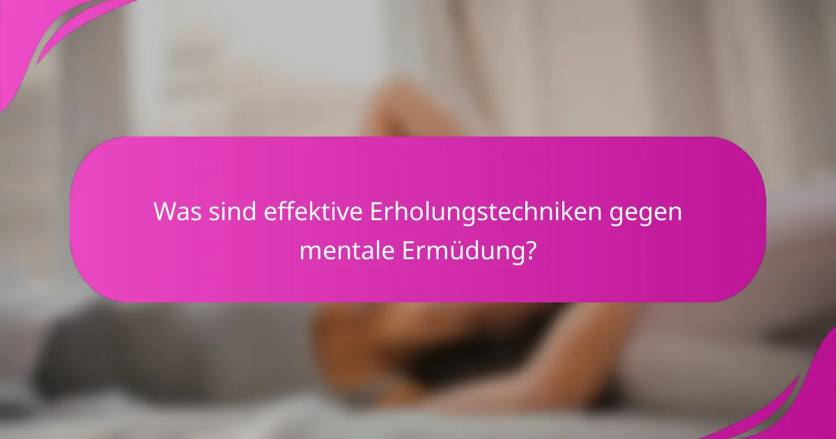 Was sind effektive Erholungstechniken gegen mentale Ermüdung?