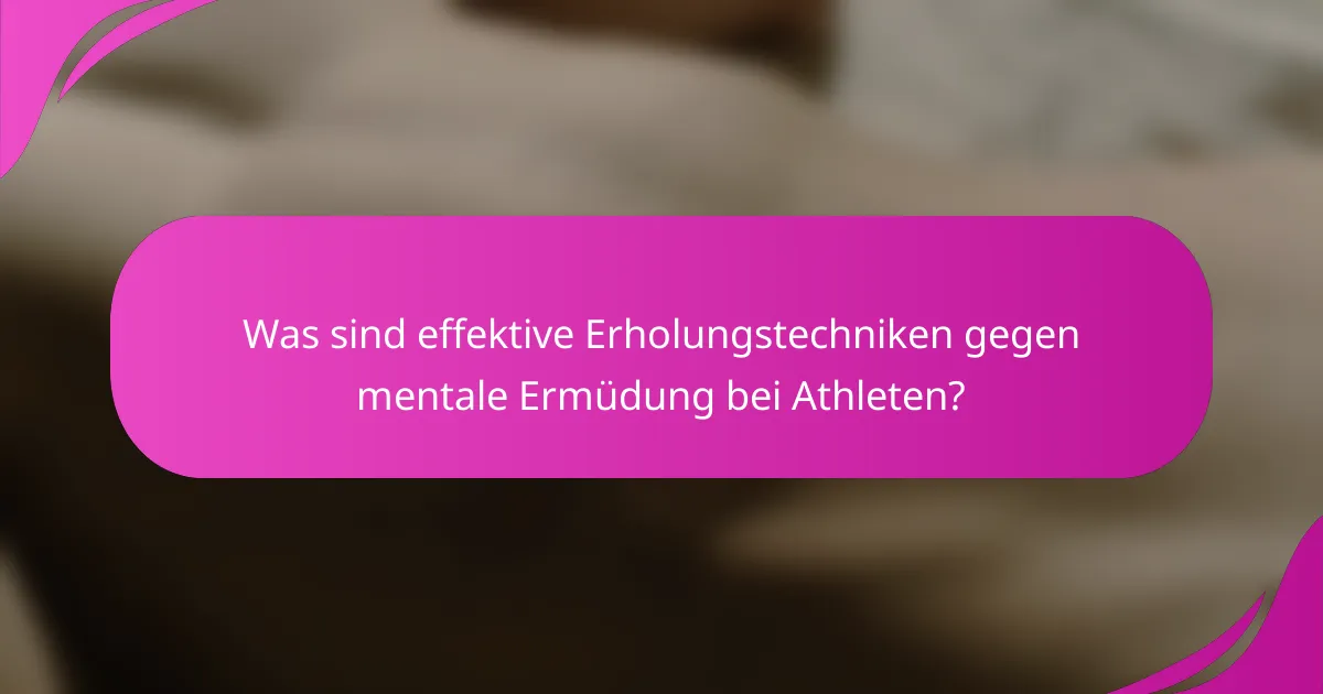 Was sind effektive Erholungstechniken gegen mentale Ermüdung bei Athleten?