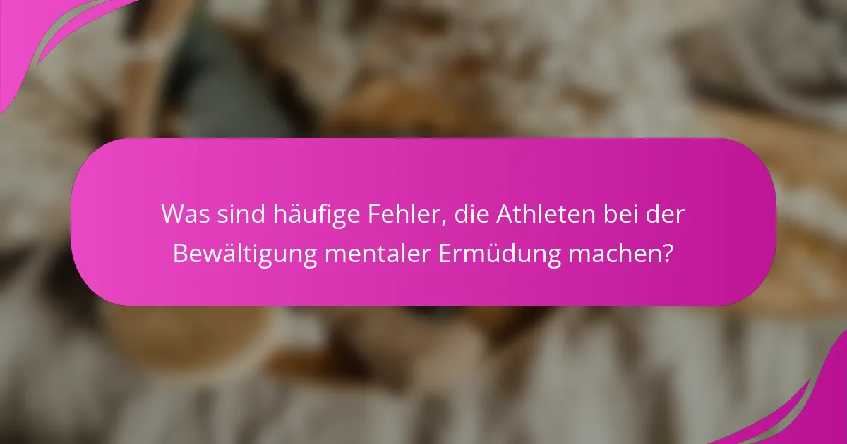 Was sind häufige Fehler, die Athleten bei der Bewältigung mentaler Ermüdung machen?