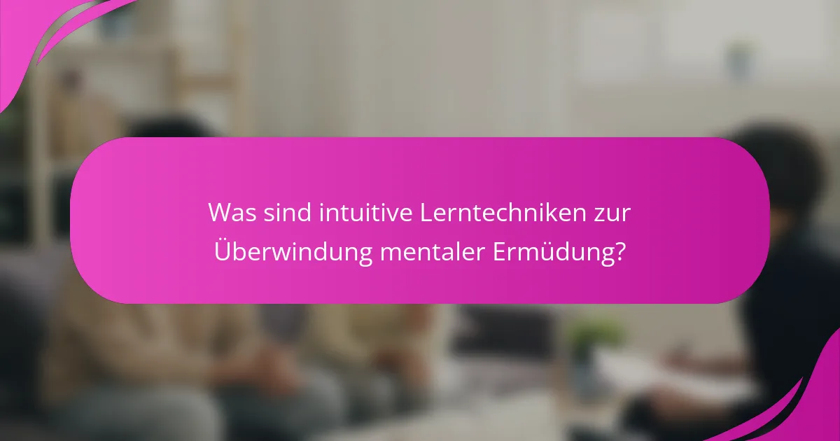 Was sind intuitive Lerntechniken zur Überwindung mentaler Ermüdung?