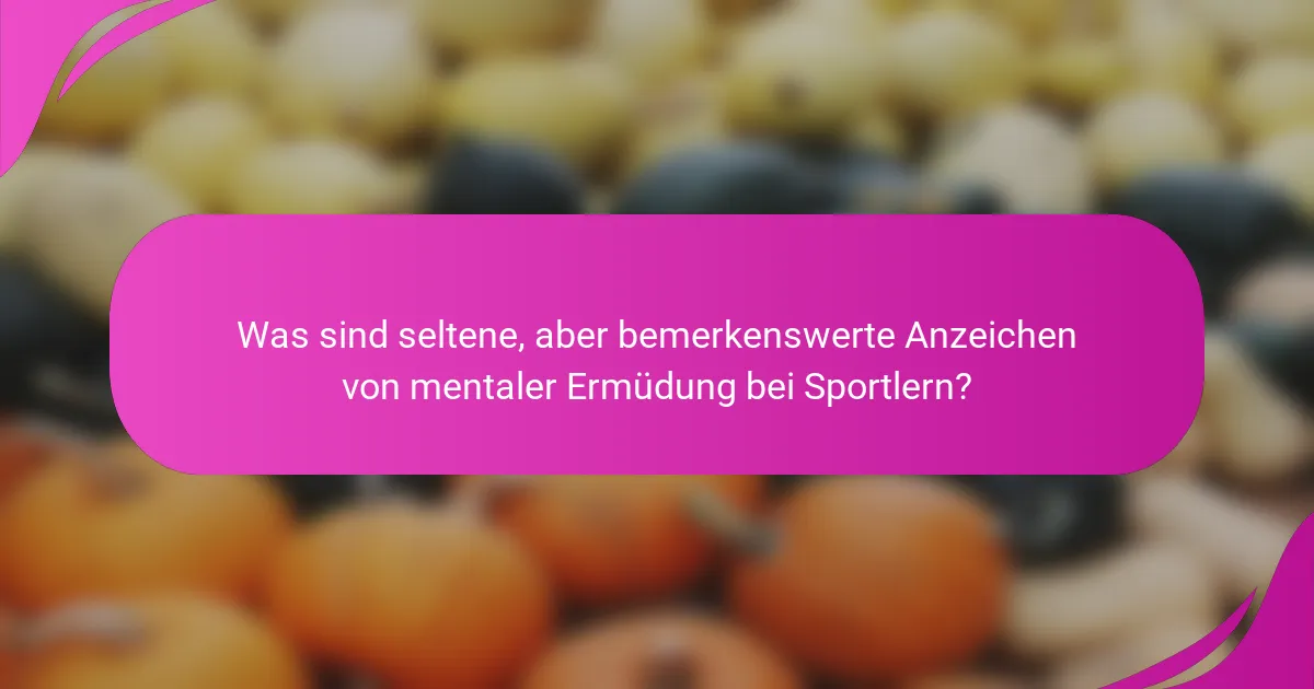 Was sind seltene, aber bemerkenswerte Anzeichen von mentaler Ermüdung bei Sportlern?