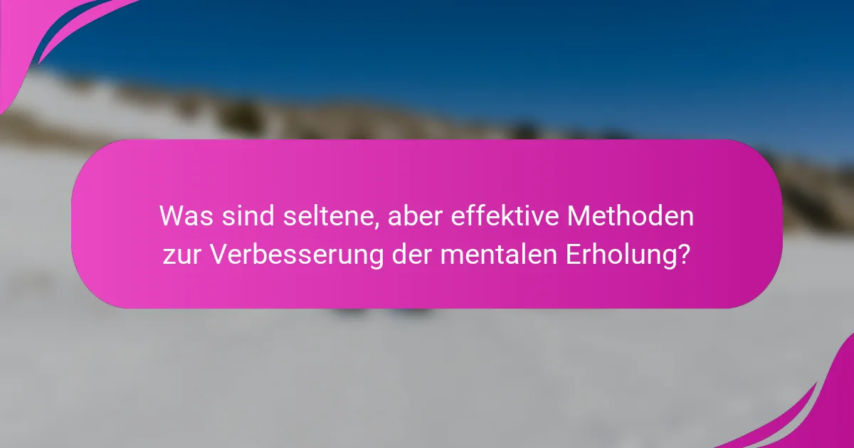 Was sind seltene, aber effektive Methoden zur Verbesserung der mentalen Erholung?