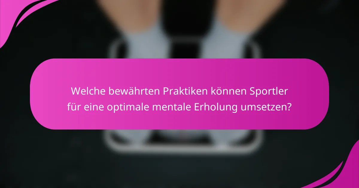 Welche bewährten Praktiken können Sportler für eine optimale mentale Erholung umsetzen?