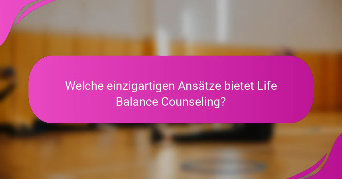 Welche einzigartigen Ansätze bietet Life Balance Counseling?