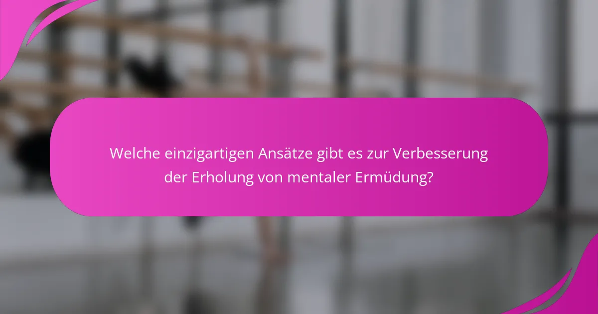 Welche einzigartigen Ansätze gibt es zur Verbesserung der Erholung von mentaler Ermüdung?