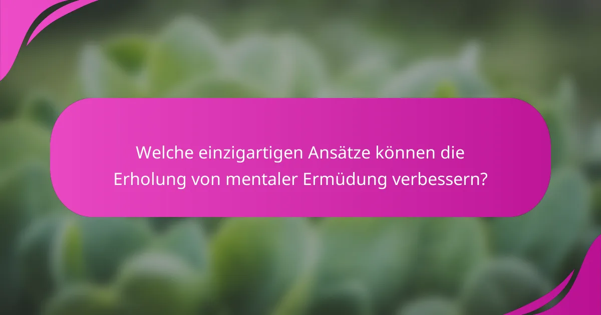 Welche einzigartigen Ansätze können die Erholung von mentaler Ermüdung verbessern?