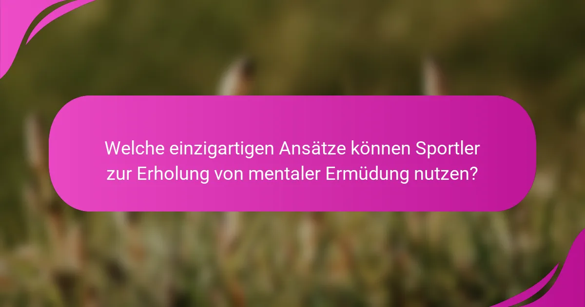 Welche einzigartigen Ansätze können Sportler zur Erholung von mentaler Ermüdung nutzen?