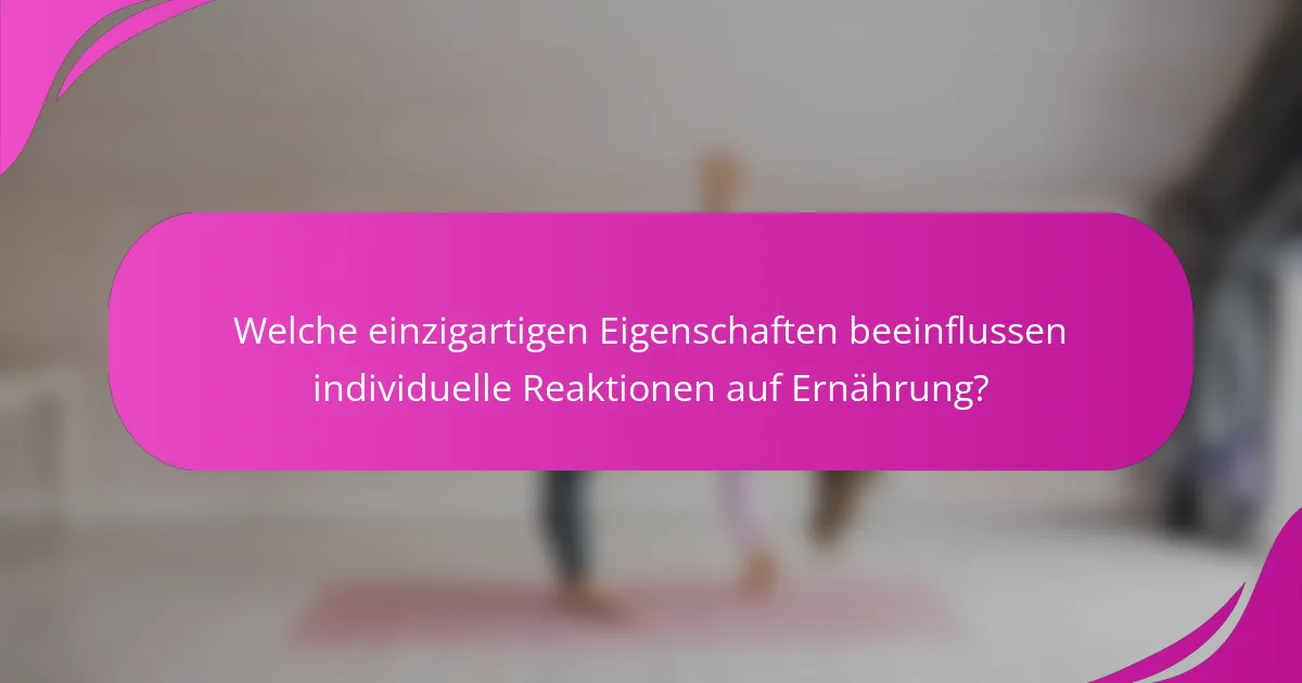 Welche einzigartigen Eigenschaften beeinflussen individuelle Reaktionen auf Ernährung?