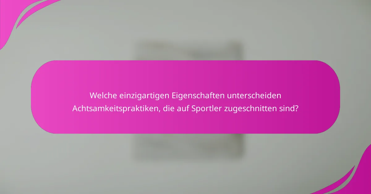 Welche einzigartigen Eigenschaften unterscheiden Achtsamkeitspraktiken, die auf Sportler zugeschnitten sind?
