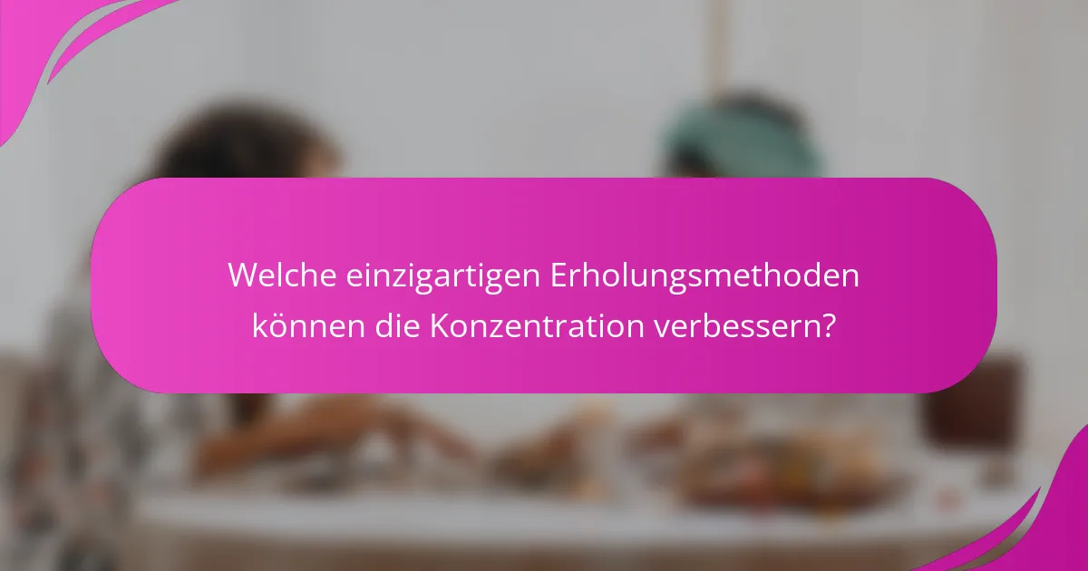 Welche einzigartigen Erholungsmethoden können die Konzentration verbessern?