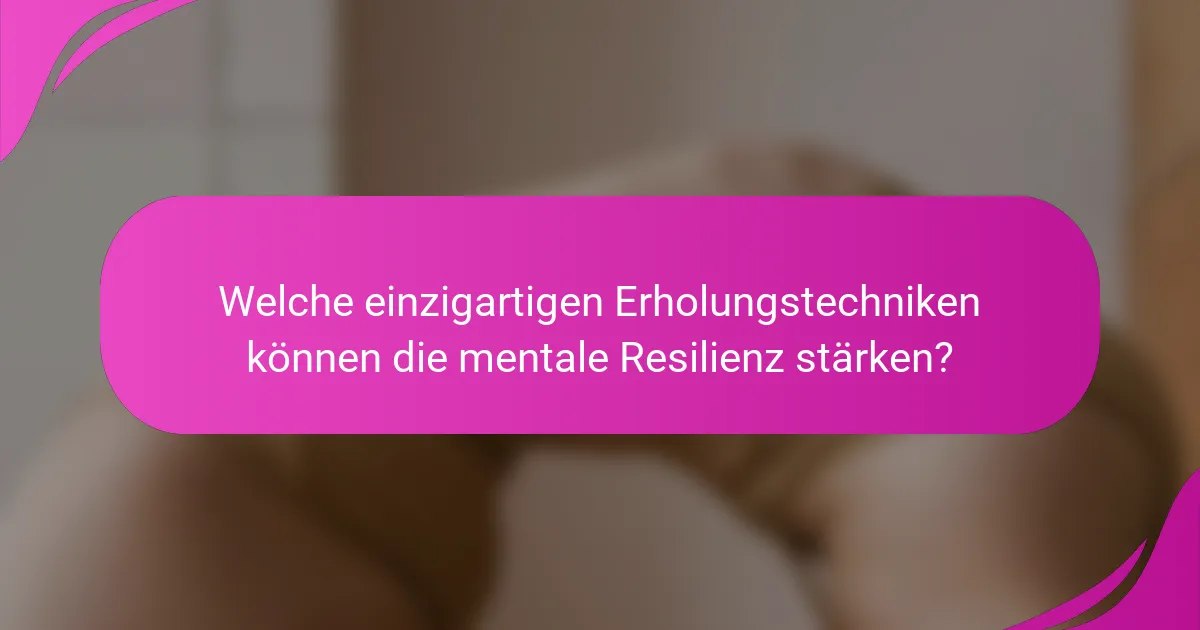 Welche einzigartigen Erholungstechniken können die mentale Resilienz stärken?
