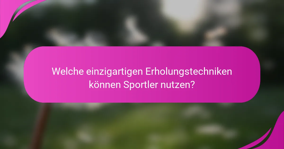 Welche einzigartigen Erholungstechniken können Sportler nutzen?