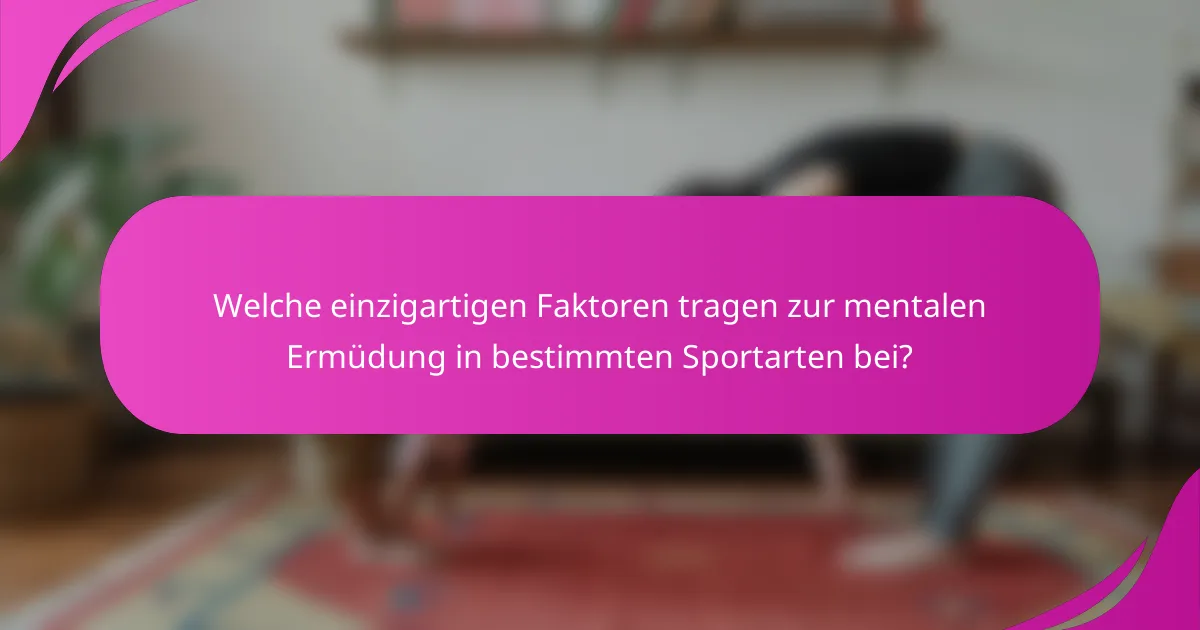 Welche einzigartigen Faktoren tragen zur mentalen Ermüdung in bestimmten Sportarten bei?