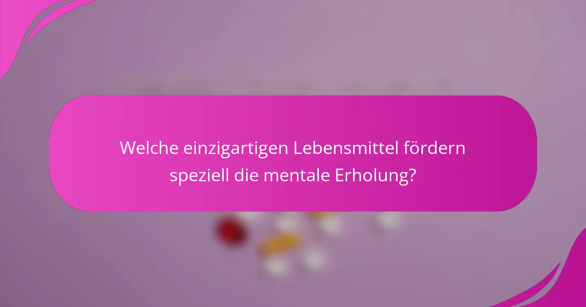 Welche einzigartigen Lebensmittel fördern speziell die mentale Erholung?