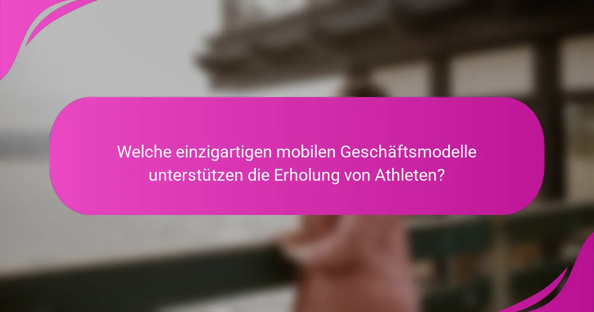 Welche einzigartigen mobilen Geschäftsmodelle unterstützen die Erholung von Athleten?