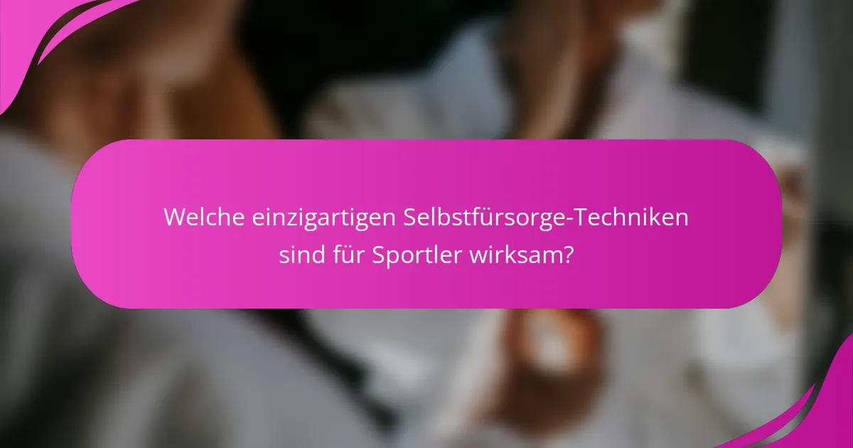 Welche einzigartigen Selbstfürsorge-Techniken sind für Sportler wirksam?