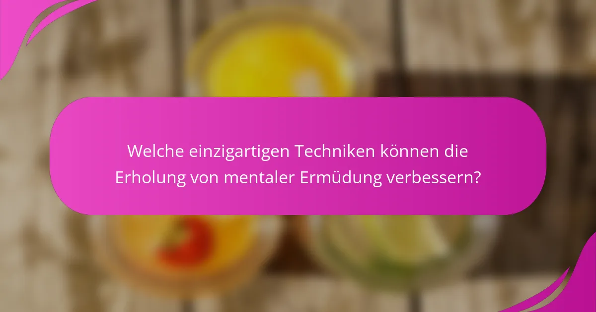 Welche einzigartigen Techniken können die Erholung von mentaler Ermüdung verbessern?