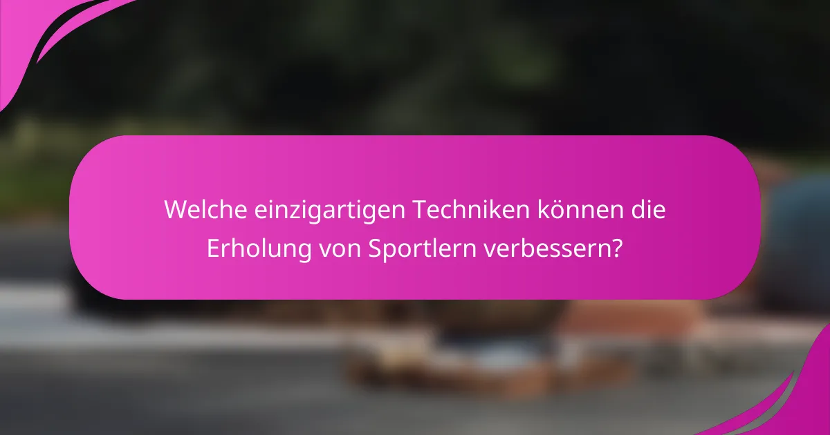 Welche einzigartigen Techniken können die Erholung von Sportlern verbessern?