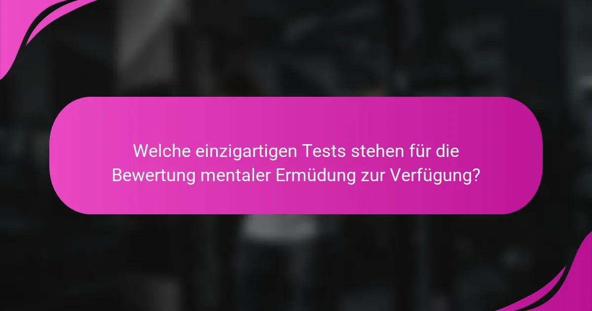 Welche einzigartigen Tests stehen für die Bewertung mentaler Ermüdung zur Verfügung?