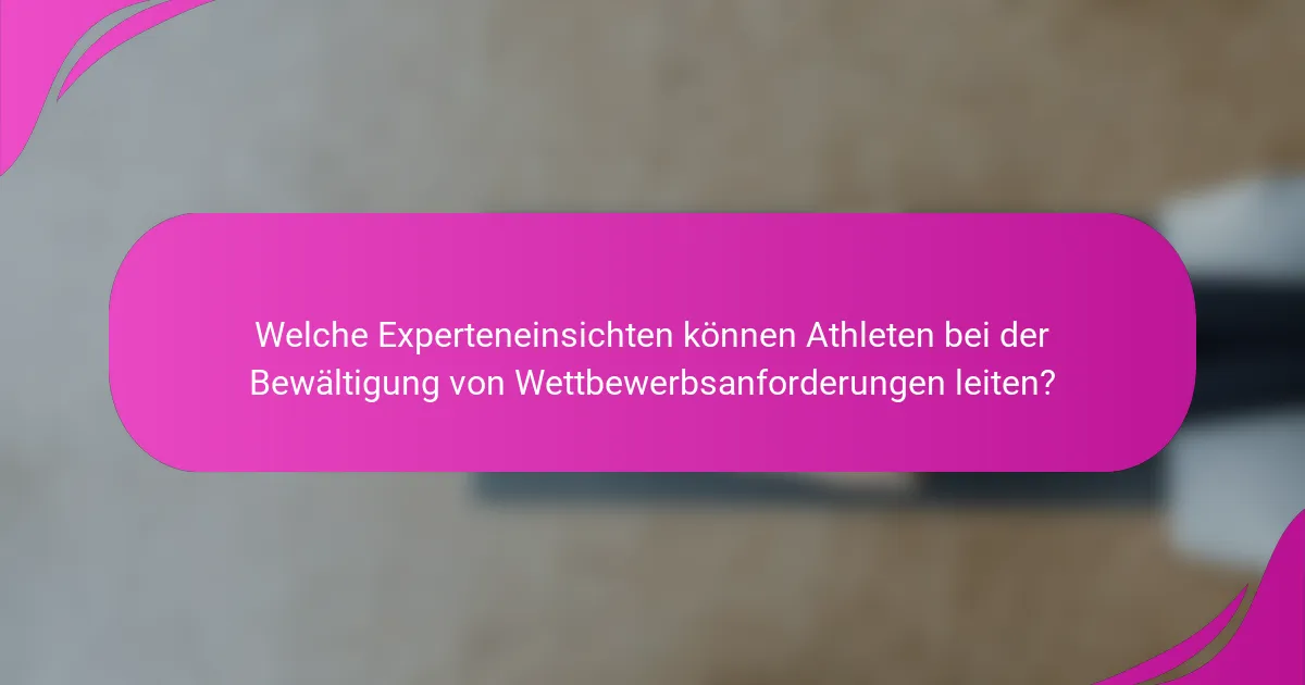 Welche Experteneinsichten können Athleten bei der Bewältigung von Wettbewerbsanforderungen leiten?