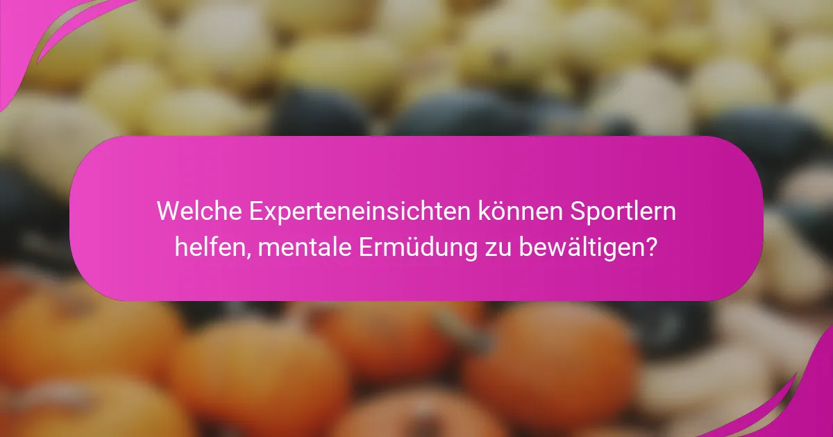 Welche Experteneinsichten können Sportlern helfen, mentale Ermüdung zu bewältigen?