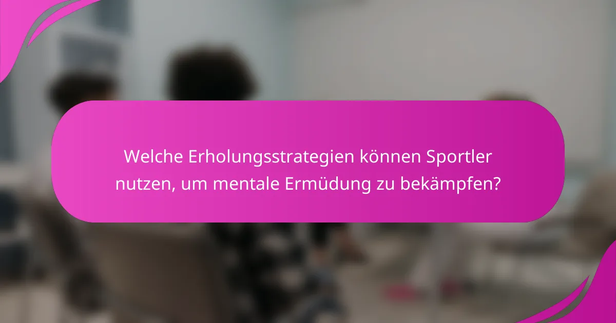 Welche Erholungsstrategien können Sportler nutzen, um mentale Ermüdung zu bekämpfen?