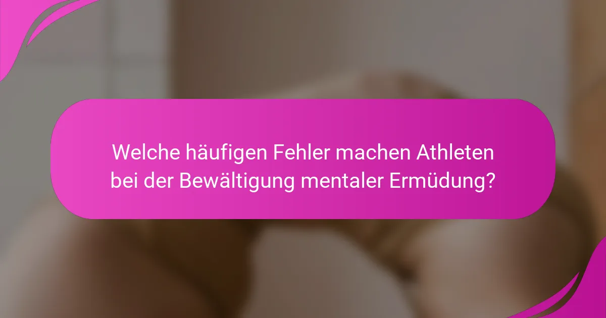 Welche häufigen Fehler machen Athleten bei der Bewältigung mentaler Ermüdung?